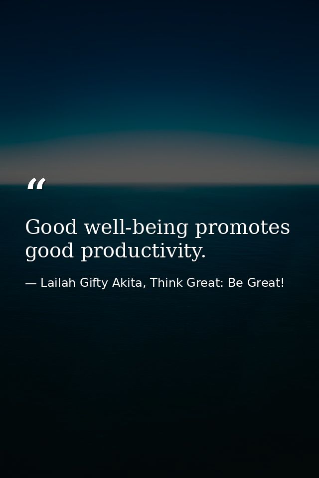 Good well-being promotes good productivity. — Lailah Gifty Akita, Think Great: Be Great!