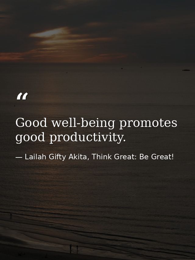 Good well-being promotes good productivity. — Lailah Gifty Akita, Think Great: Be Great!