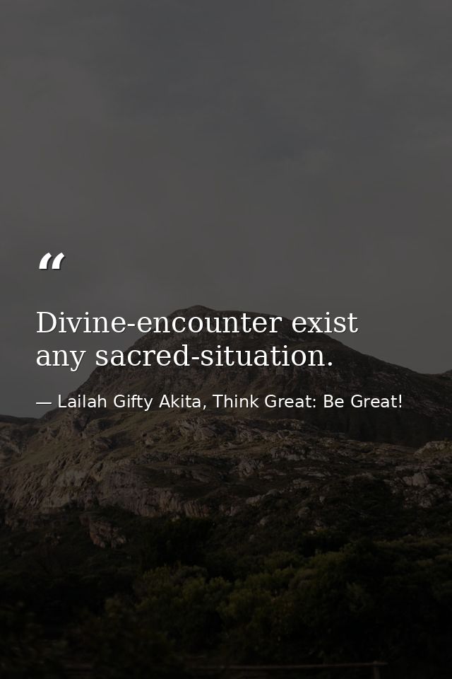 Divine-encounter exist any sacred-situation. — Lailah Gifty Akita, Think Great: Be Great!