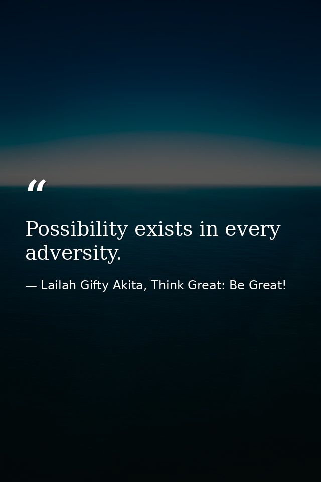 Possibility exists in every adversity. — Lailah Gifty Akita, Think Great: Be Great!