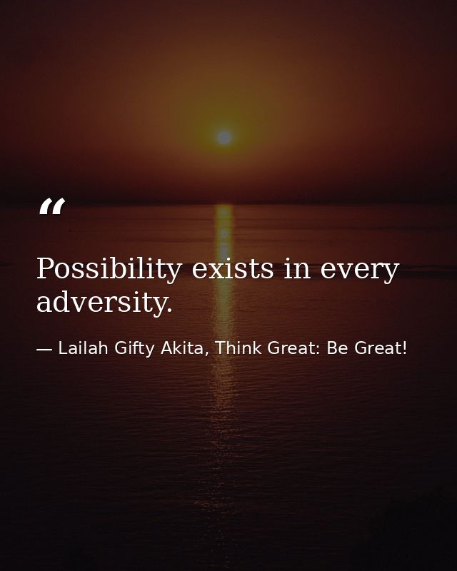 Possibility exists in every adversity. — Lailah Gifty Akita, Think Great: Be Great!