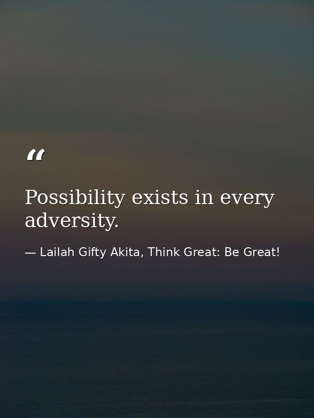 Possibility exists in every adversity. — Lailah Gifty Akita, Think Great: Be Great!