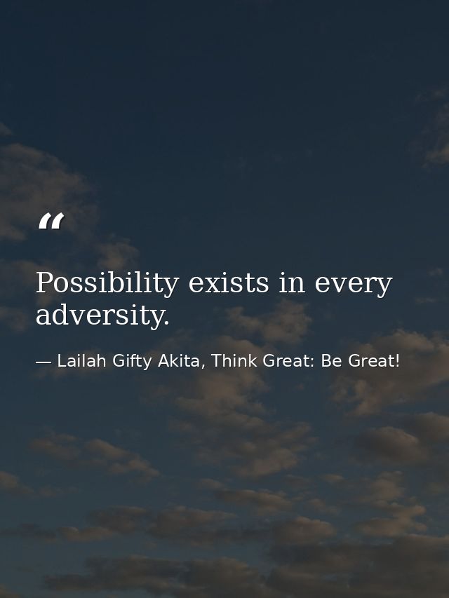 Possibility exists in every adversity. — Lailah Gifty Akita, Think Great: Be Great!