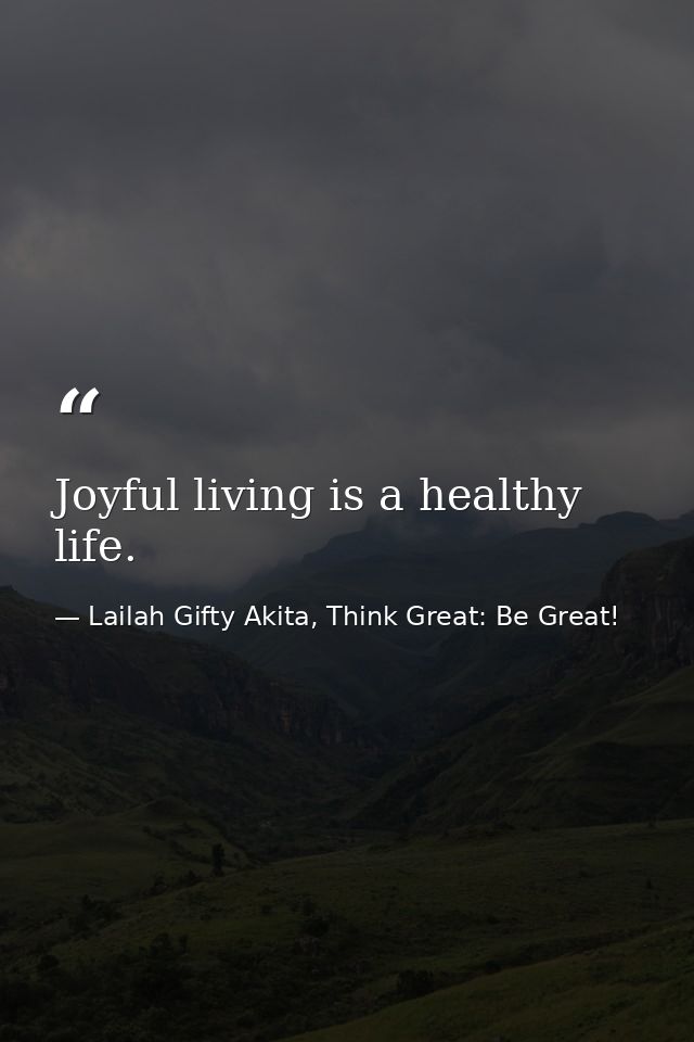 Joyful living is a healthy life. — Lailah Gifty Akita, Think Great: Be Great!