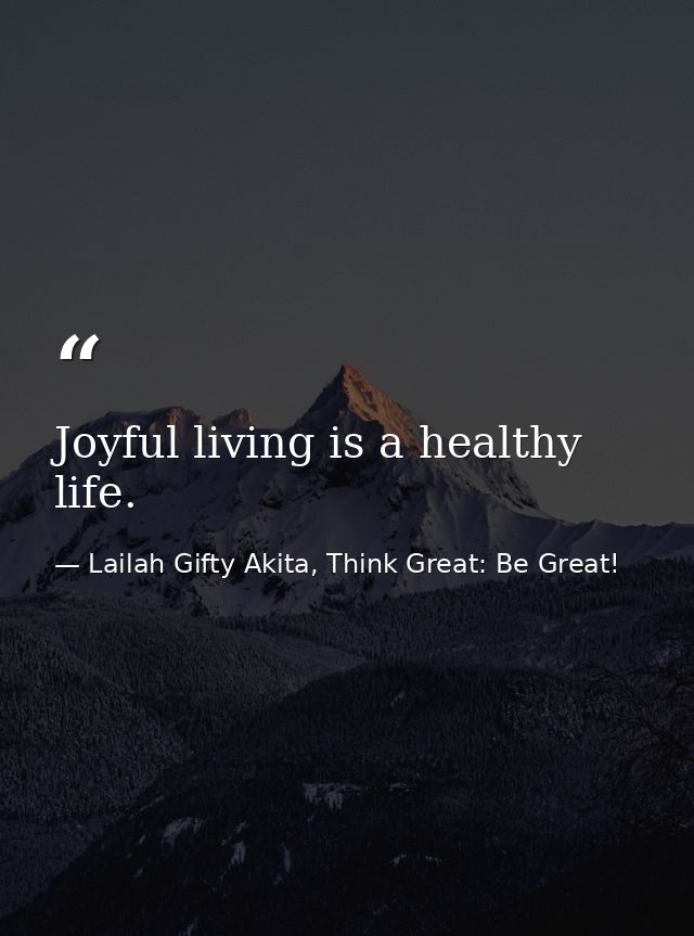 Joyful living is a healthy life. — Lailah Gifty Akita, Think Great: Be Great!