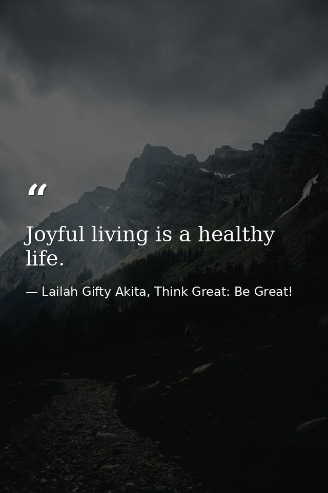 Joyful living is a healthy life. — Lailah Gifty Akita, Think Great: Be Great!
