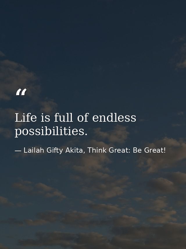 Life is full of endless possibilities. — Lailah Gifty Akita, Think Great: Be Great!