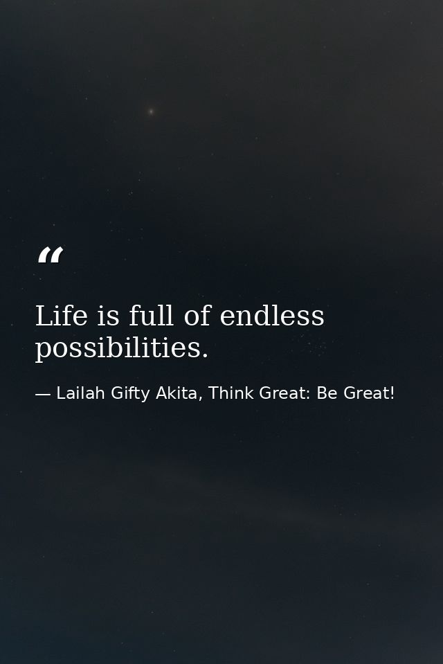 Life is full of endless possibilities. — Lailah Gifty Akita, Think Great: Be Great!