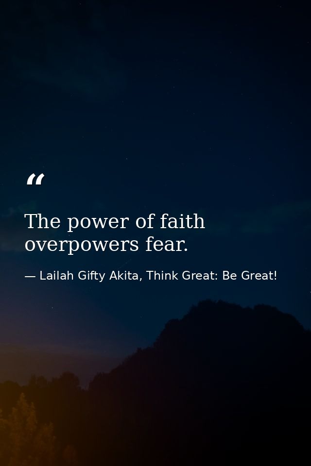 The power of faith overpowers fear. — Lailah Gifty Akita, Think Great: Be Great!