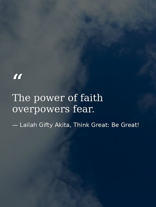 The power of faith overpowers fear. — Lailah Gifty Akita, Think Great: Be Great!