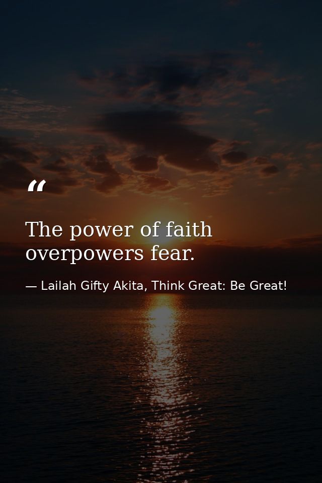 The power of faith overpowers fear. — Lailah Gifty Akita, Think Great: Be Great!