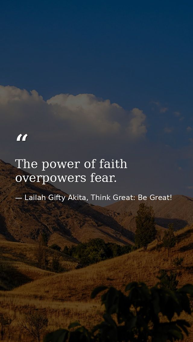The power of faith overpowers fear. — Lailah Gifty Akita, Think Great: Be Great!