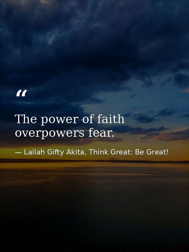 The power of faith overpowers fear. — Lailah Gifty Akita, Think Great: Be Great!