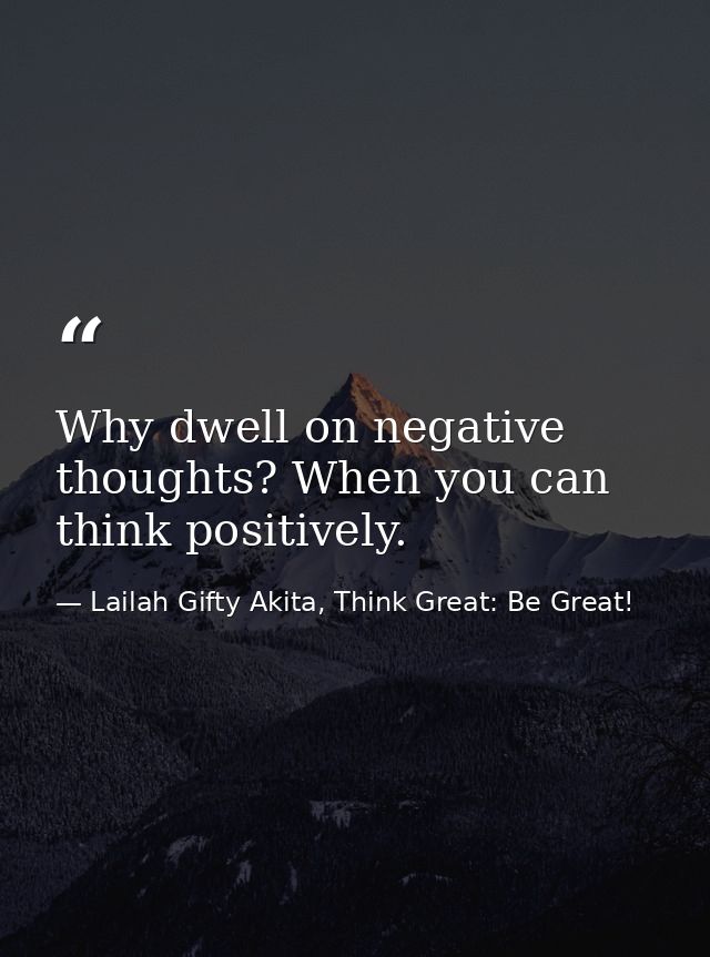 Why dwell on negative thoughts? When you can think positively. — Lailah Gifty Akita, Think Great: Be Great!