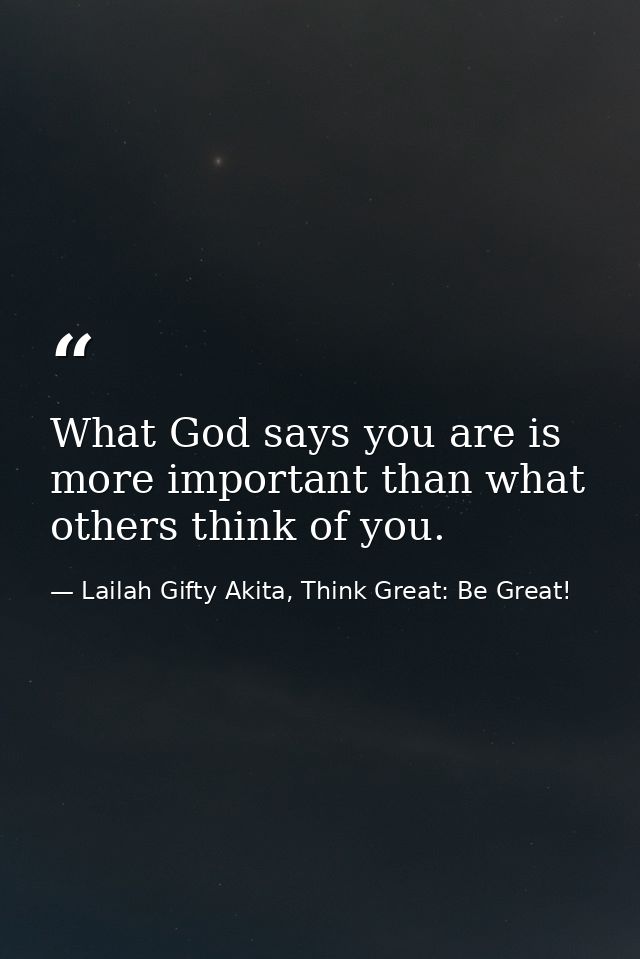 What God says you are is more important than what others think of you. — Lailah Gifty Akita, Think Great: Be Great!