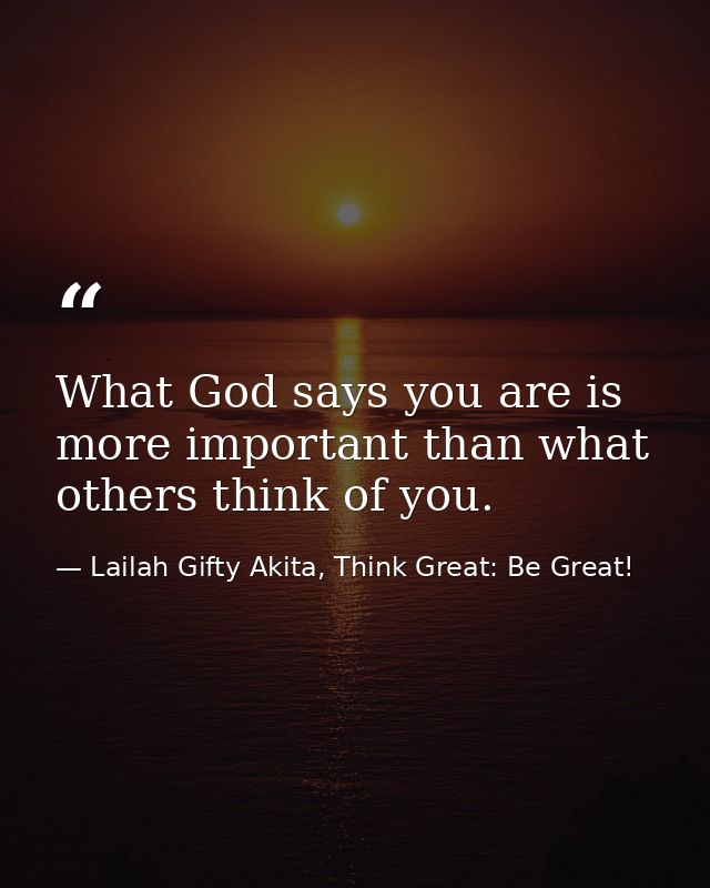 What God says you are is more important than what others think of you. — Lailah Gifty Akita, Think Great: Be Great!