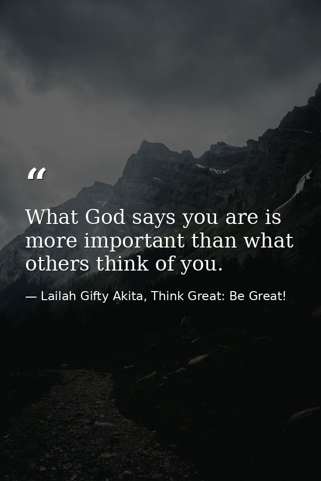 What God says you are is more important than what others think of you. — Lailah Gifty Akita, Think Great: Be Great!