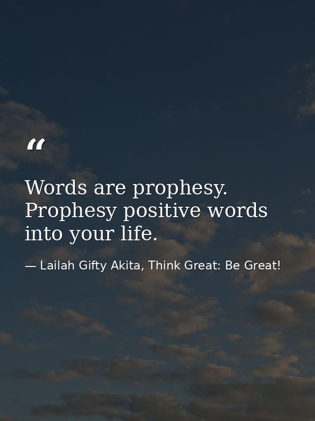 Words are prophesy. Prophesy positive words into your life. — Lailah Gifty Akita, Think Great: Be Great!