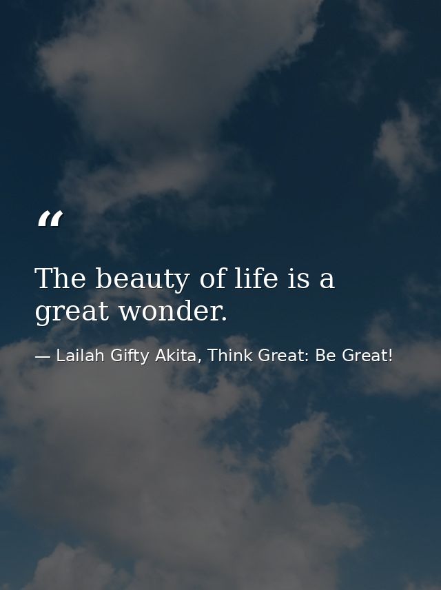 The beauty of life is a great wonder. — Lailah Gifty Akita, Think Great: Be Great!