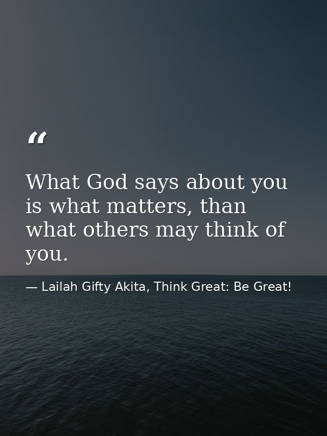 What God says about you is what matters, than what others may think of you. — Lailah Gifty Akita, Think Great: Be Great!