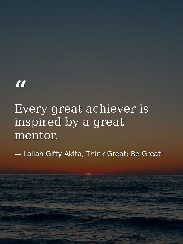 Every great achiever is inspired by a great mentor. — Lailah Gifty Akita, Think Great: Be Great!