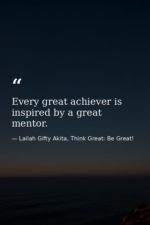 Every great achiever is inspired by a great mentor. — Lailah Gifty Akita, Think Great: Be Great!