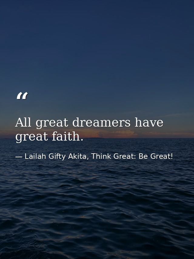 All great dreamers have great faith. — Lailah Gifty Akita, Think Great: Be Great!