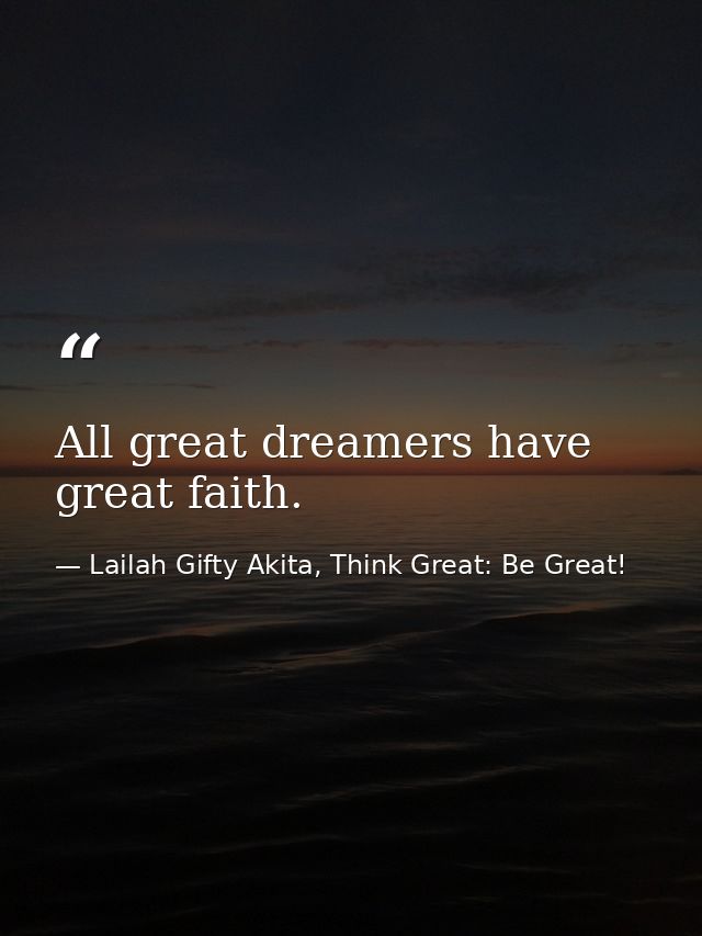 All great dreamers have great faith. — Lailah Gifty Akita, Think Great: Be Great!