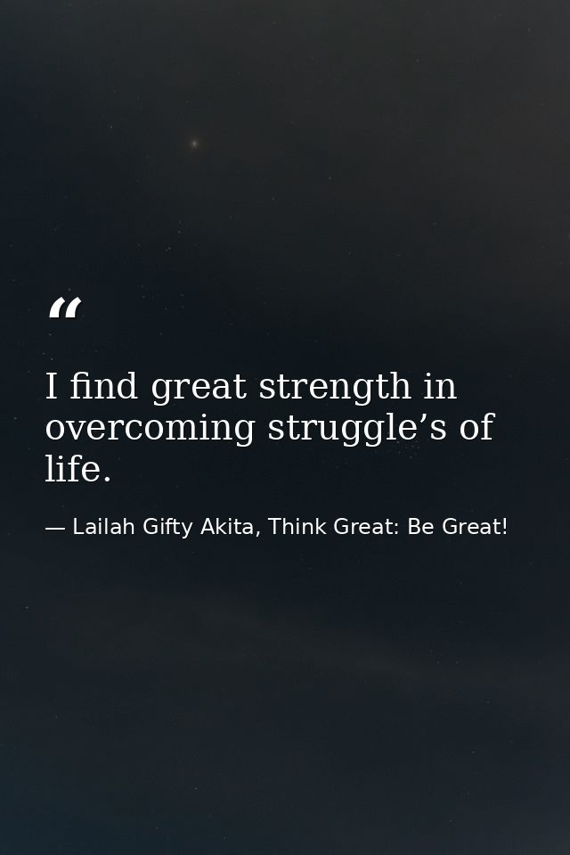 I find great strength in overcoming struggle’s of life. — Lailah Gifty Akita, Think Great: Be Great!