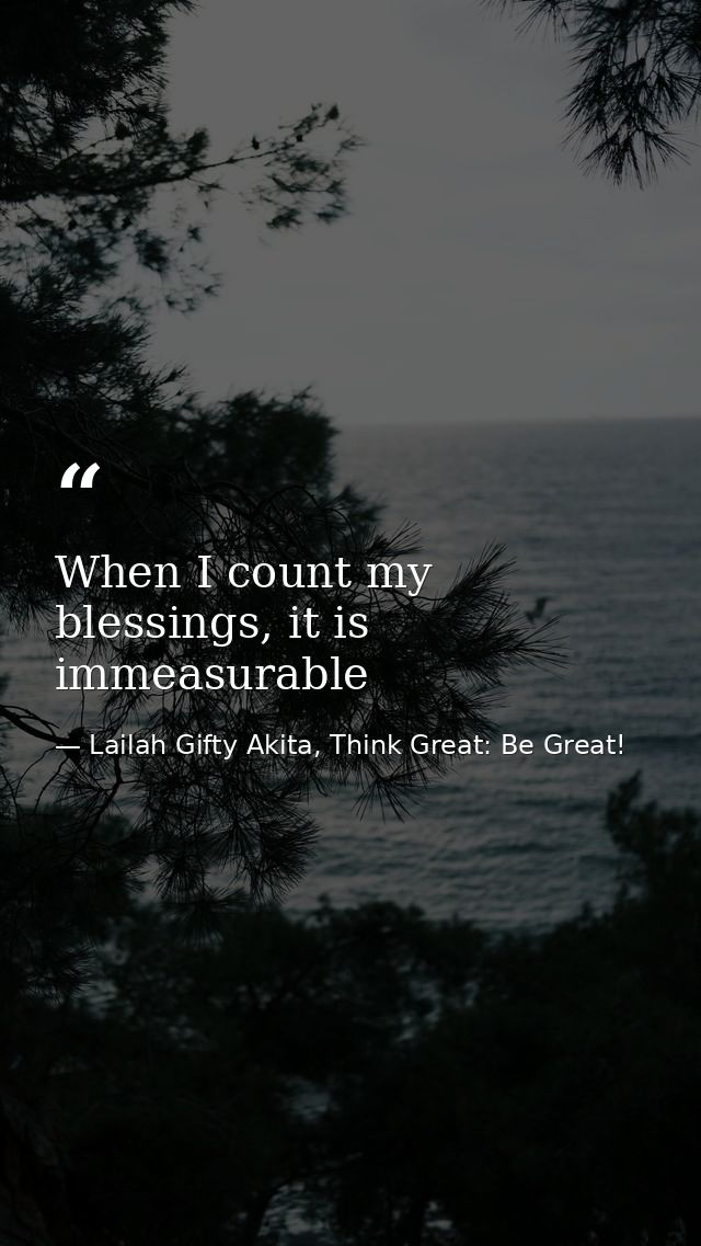 When I count my blessings, it is immeasurable — Lailah Gifty Akita, Think Great: Be Great!