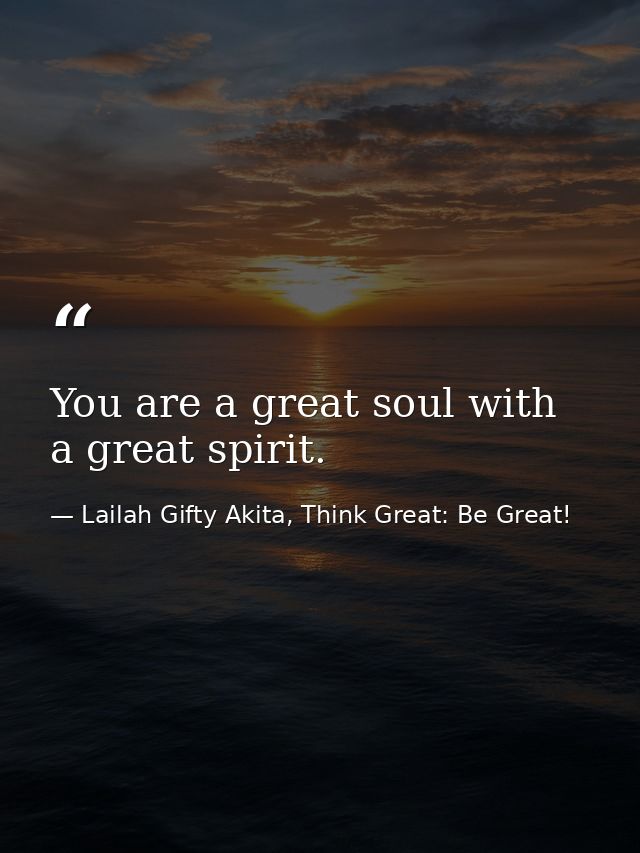 You are a great soul with a great spirit. — Lailah Gifty Akita, Think Great: Be Great!