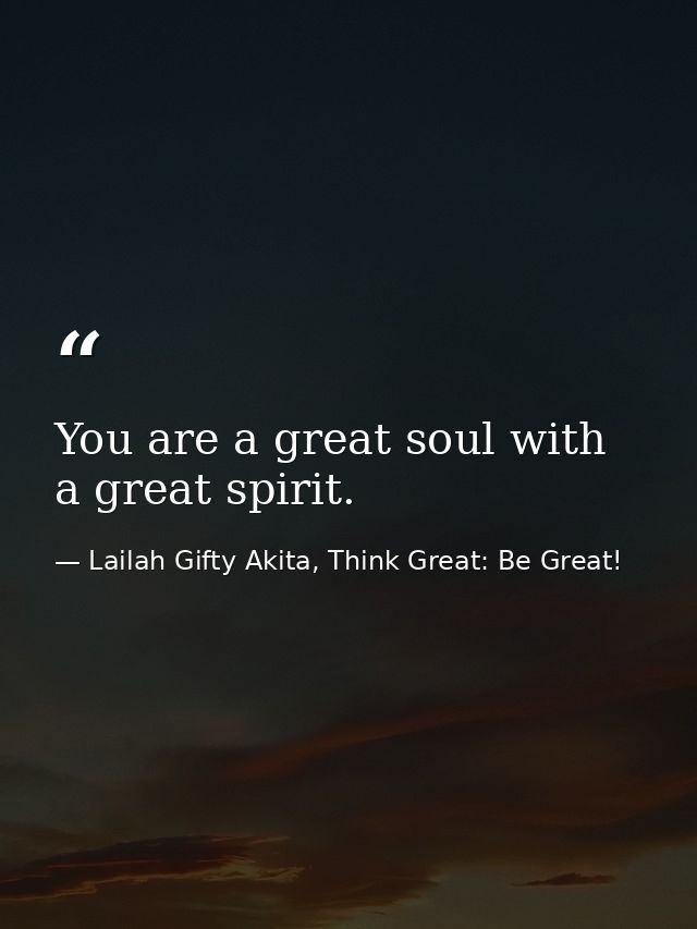 You are a great soul with a great spirit. — Lailah Gifty Akita, Think Great: Be Great!