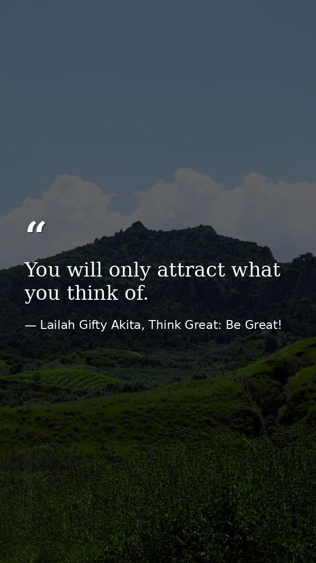 You will only attract what you think of. — Lailah Gifty Akita, Think Great: Be Great!