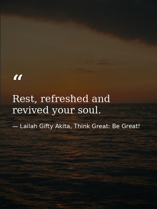 Rest, refreshed and revived your soul. — Lailah Gifty Akita, Think Great: Be Great!