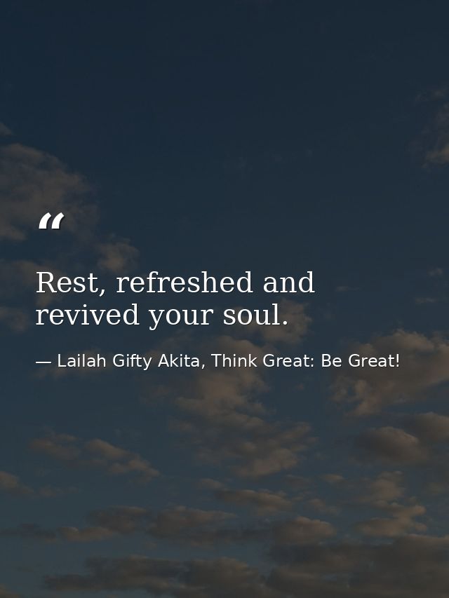 Rest, refreshed and revived your soul. — Lailah Gifty Akita, Think Great: Be Great!