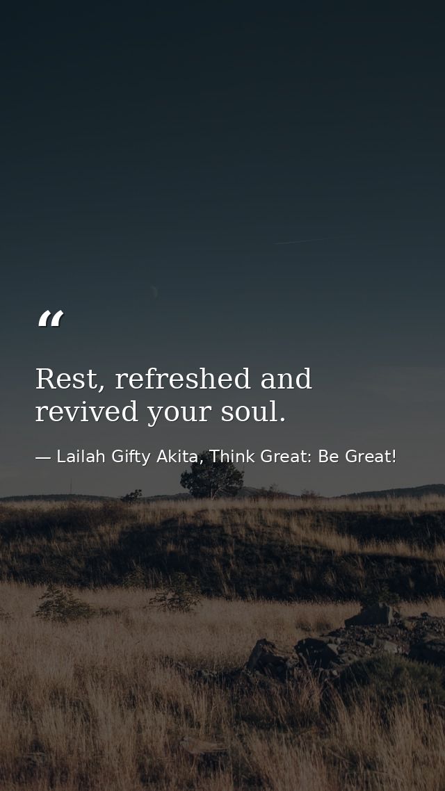 Rest, refreshed and revived your soul. — Lailah Gifty Akita, Think Great: Be Great!