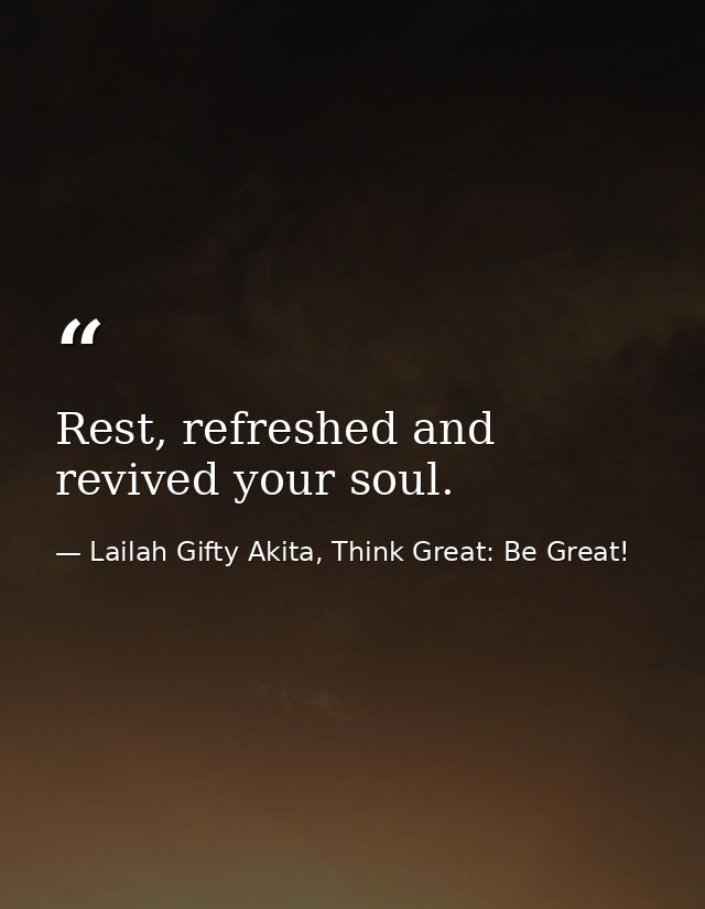 Rest, refreshed and revived your soul. — Lailah Gifty Akita, Think Great: Be Great!