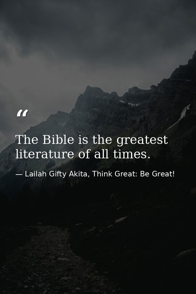 The Bible is the greatest literature of all times. — Lailah Gifty Akita, Think Great: Be Great!