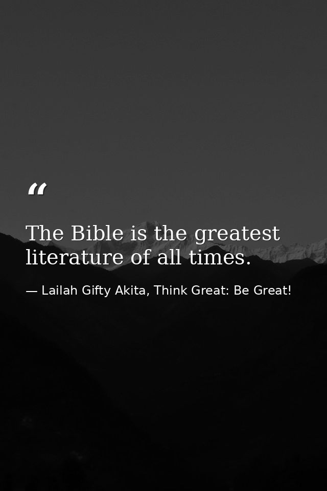 The Bible is the greatest literature of all times. — Lailah Gifty Akita, Think Great: Be Great!
