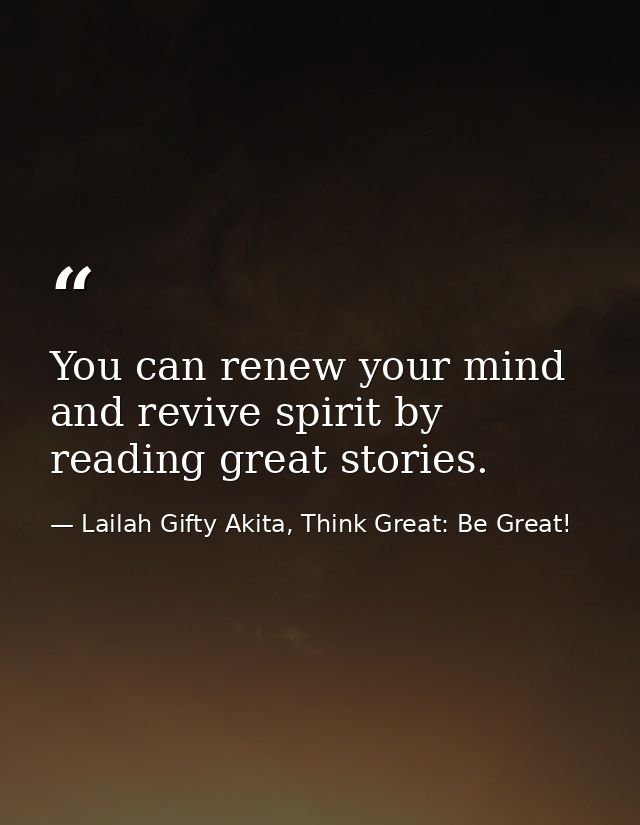 You can renew your mind and revive spirit by reading great stories. — Lailah Gifty Akita, Think Great: Be Great!