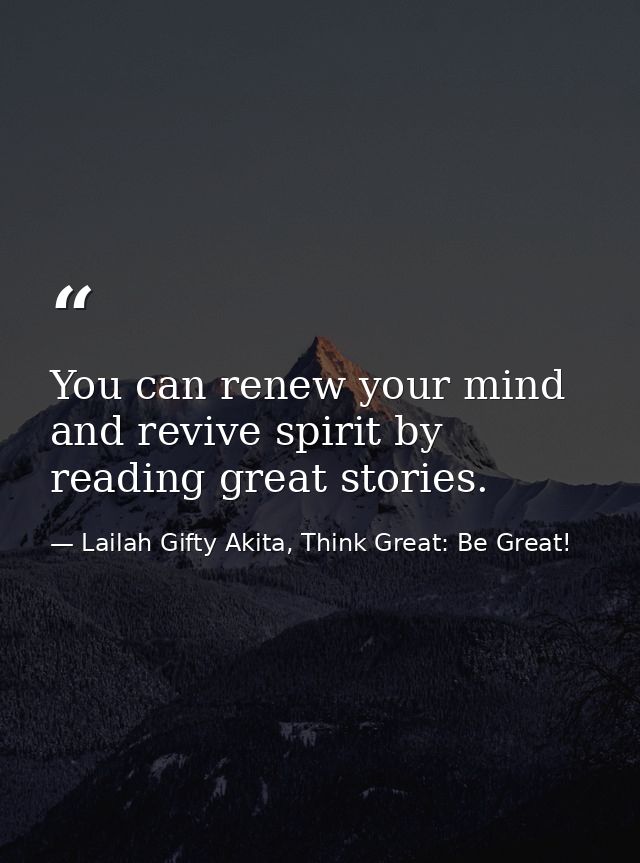 You can renew your mind and revive spirit by reading great stories. — Lailah Gifty Akita, Think Great: Be Great!