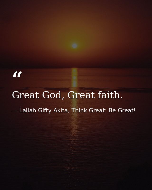 Great God, Great faith. — Lailah Gifty Akita, Think Great: Be Great!