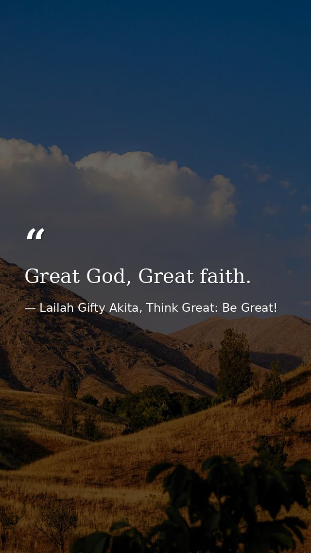 Great God, Great faith. — Lailah Gifty Akita, Think Great: Be Great!