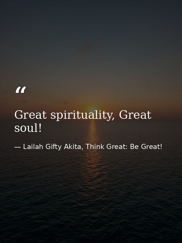 Great spirituality, Great soul! — Lailah Gifty Akita, Think Great: Be Great!