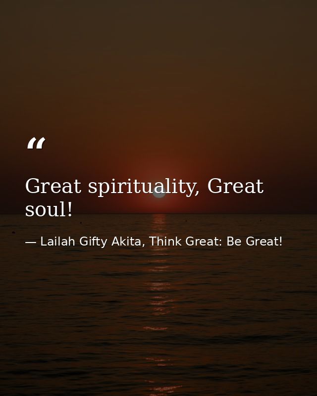 Great spirituality, Great soul! — Lailah Gifty Akita, Think Great: Be Great!