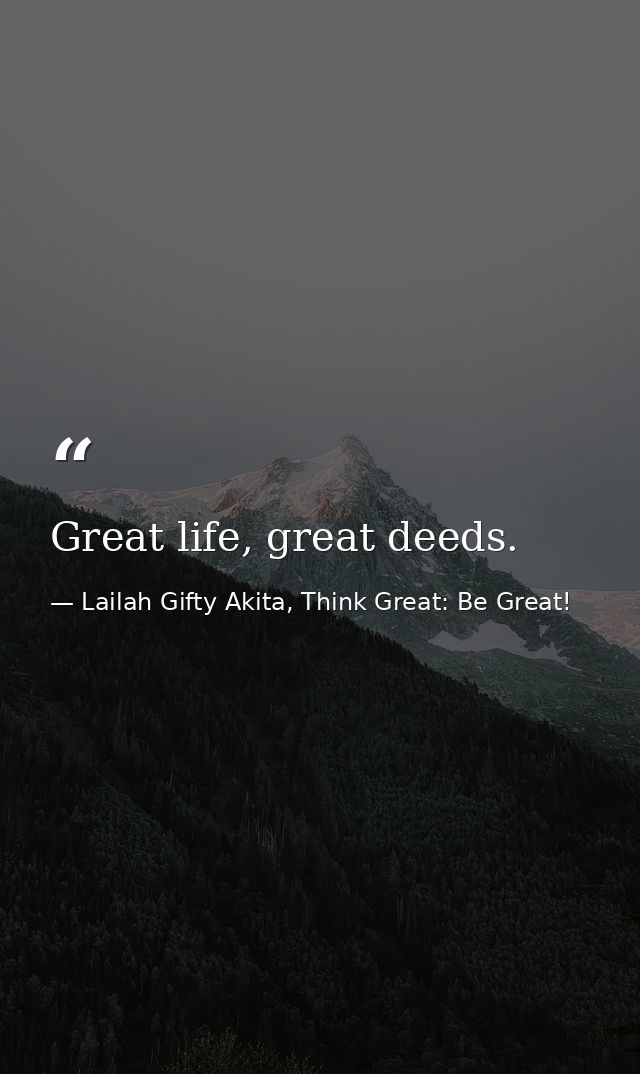 Great life, great deeds. — Lailah Gifty Akita, Think Great: Be Great!
