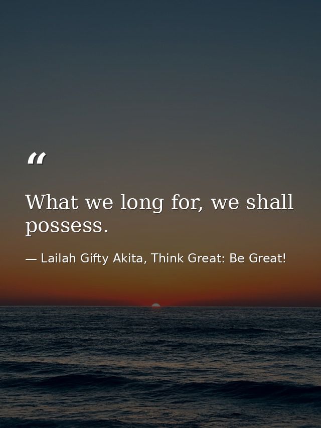 What we long for, we shall possess. — Lailah Gifty Akita, Think Great: Be Great!