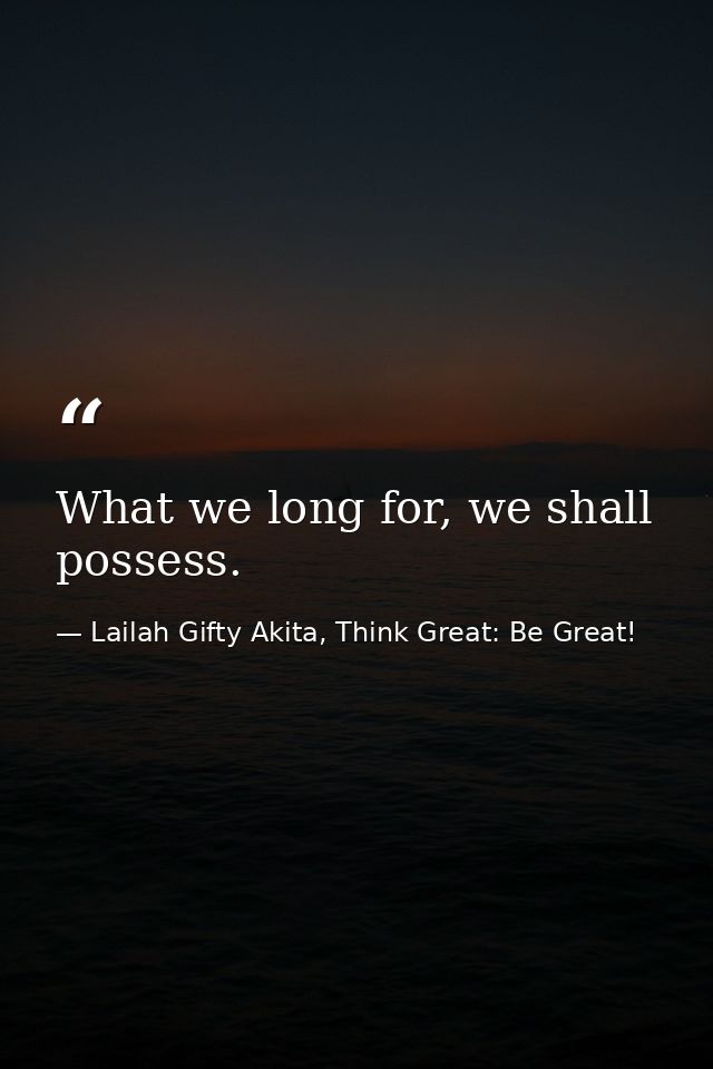 What we long for, we shall possess. — Lailah Gifty Akita, Think Great: Be Great!