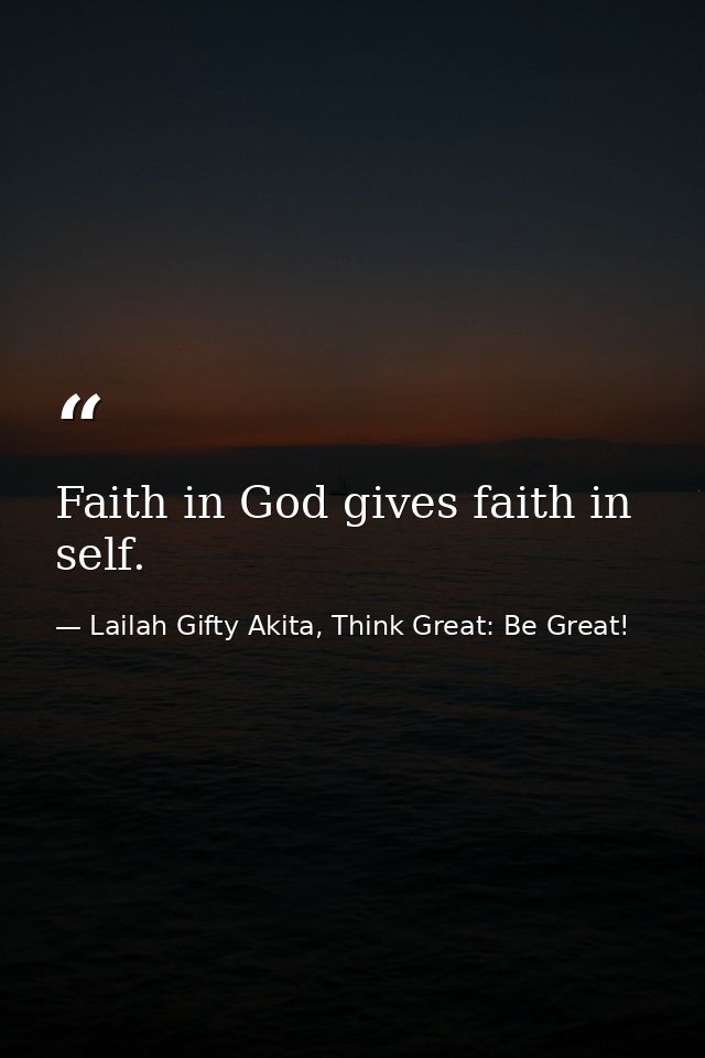 Faith in God gives faith in self. — Lailah Gifty Akita, Think Great: Be Great!