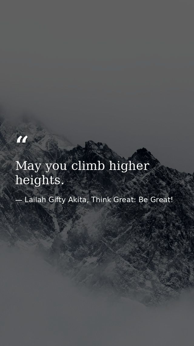 May you climb higher heights. — Lailah Gifty Akita, Think Great: Be Great!